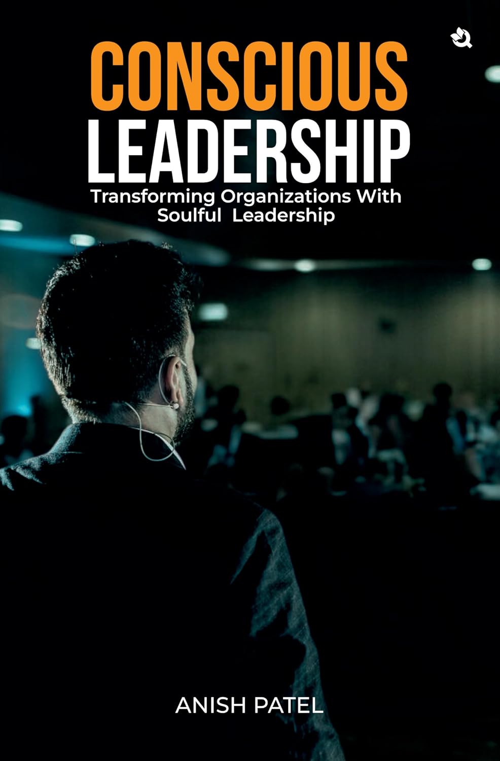 Why Conscious Leadership Is the Future of Business: Lessons from Conscious Leadership by Anish Patel